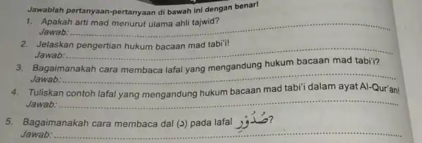 Jawablah pertanyaan -pertanyaan di bawah ini dengan benar! 1. Apakah Jawab: __ 2. Jelaskan pengertian hukum bacaan mad tabi"i! Jawab: ... __ Jawab: ...