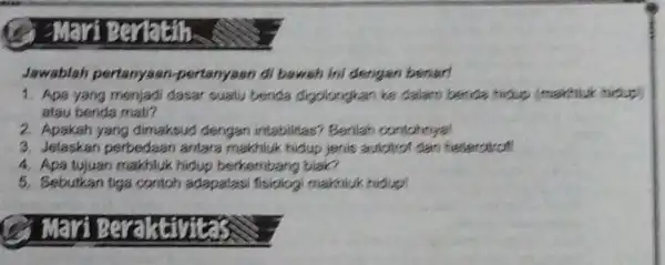 Jawablah pertanyaan-pertanyaan di bawah ini dengan benarl 1. Apa yang menjadi dasar suatu benda digolongkan ke dalaro benda hibup (maktiuk hibut) atau benda mati?