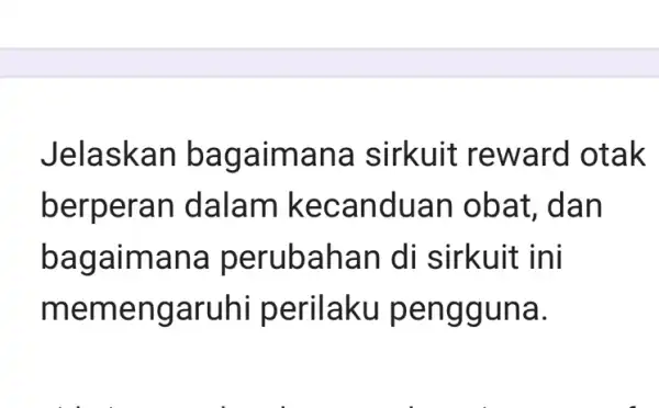 Jelaskan bagaimana sirkuit reward otak berperan I dalam kecanduan obat, dan bagaimana perubahan di sirkuit ini memengaruhi perilaku pengguna.