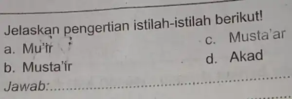 Jelaskan pengertian istilah-istilah berikut! a. Mu'ir c. Musta'ar b. Musta'ir d. Akad