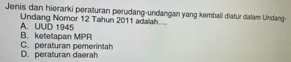 Jenis dan hierarki peraturan perudang -undangan yang kembal diatur dalam Undang- Undang Nomor 12 Tahun 2011 adalah __ A. UUD 1945 B. ketetapan MPR