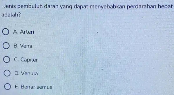 Jenis pembuluh darah yang dapat menyebabkan perdarahan hebat adalah? A. Arteri B. Vena C. Capiler D. Venula E. Benar semua