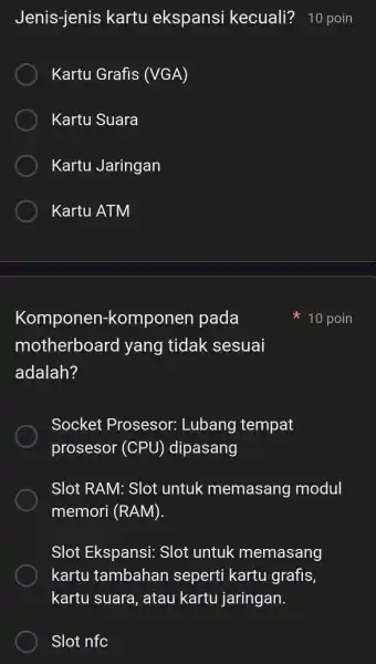 Jenis-jenis kartu ekspansi kecuali?10 poin Kartu Grafis (VGA) Kartu Suara Kartu Jaringan Kartu ATM Komponen-kompone n pada motherboard yang tidak sesuai adalah? Socket Prosesor:Lubang