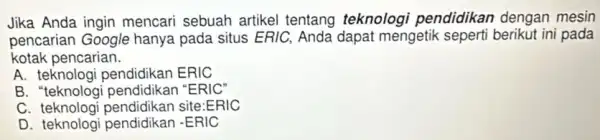 Jika Anda ingin mencari sebuah artikel tentang teknologi pendidikan dengan mesin pencarian Google hanya pada situs ERIC,Anda dapat mengetik seperti berikut ini pada kotak