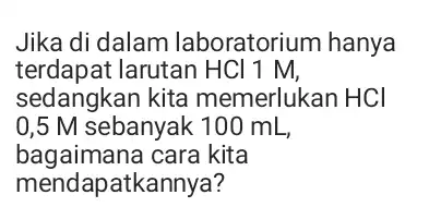 Jika di dalam laboratorium hanya terdapat larutan HCl 1 M, sedangkan kita memerlukan HCl 0,5 M sebanyak 100 mL, bagaimana cara kita mendapatkannya?