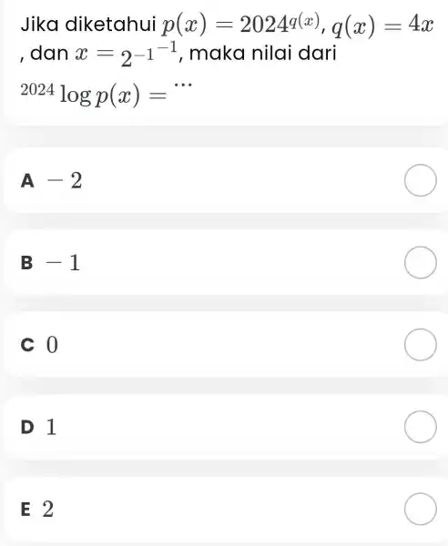 Jika diketahui p(x)=2024q(x),q(x)=4x , dan x=2^-1-1 , maka nilai dari {}^2024logp(x)= __ A -2 B -1 c 0 D1 E 2