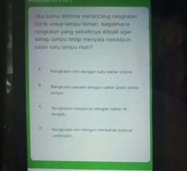 Jika kamu diminta merancang rangkaian Ilistrik untuk lampu taman bagaimana rangkaian yang sebaiknya dibuat agar setlap lampu tetap menyala meskipun salah satu lampu mati?