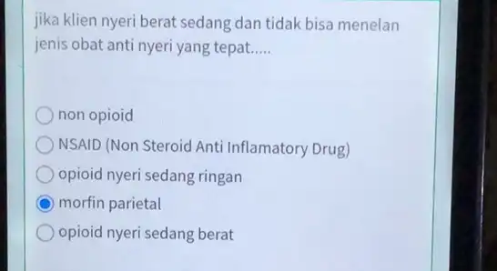 jika klien nyeri berat sedang dan tidak bisa menelan jenis obat anti nyeri yang tepat..... __ non opioid NSAID (Non Steroid Anti Inflamatory Drug)