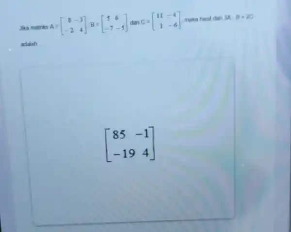 Jika matriks A = A=[} 8&-3 -2&4 ] maka hasil dari 3A-B+2C adalah __ [} 85&-1 -19&4 ]