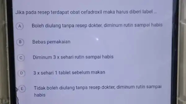 Jika pada resep terdapat obat cefadroxil maka harus diberi label __ A Boleh diulang tanpa resep dokter, diminum rutin sampai habis A B Bebas