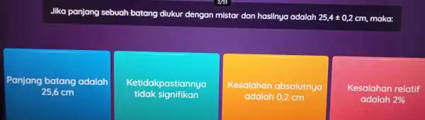 Jika panjang sebuah batang diukur dengan mistar dan hasilnya adalah 25,4pm 0,2 cm, maka: Panjang batang adalah 25,6 cm Ketidakpastiannya tidak signifikan Kesalahan absolutnya