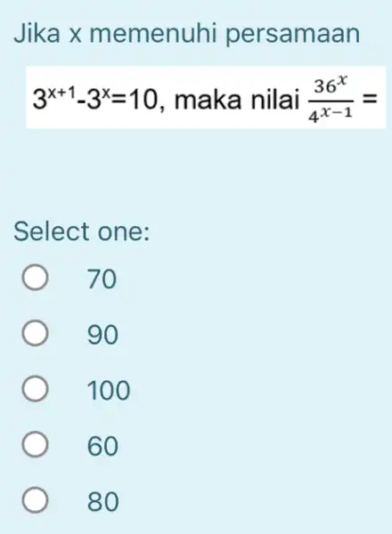 Jika x memenuhi persamaan 3^x+1-3^x=10 , maka nilai (36^x)/(4^x-1)= Select one: 70 90 100 60 80