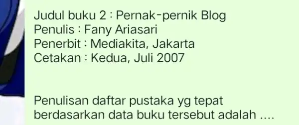 Judul buku 2 : Pernak-pernik Blog Penulis : Fany Ariasari Penerbit : Mediakita, Jakarta Cetakan : Kedua , Juli 2007 Penulisan daftar pustaka yg