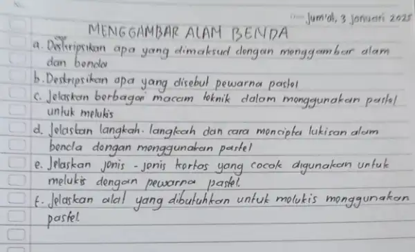 Jum'al, 3 jonuari 2025 MENGGAMBAR ALAM BENDA a. Doskripsikan apa yang dimaksud dengan menggambar alam dan benda b. Destripsikan apa yang disebut pewarna pastel