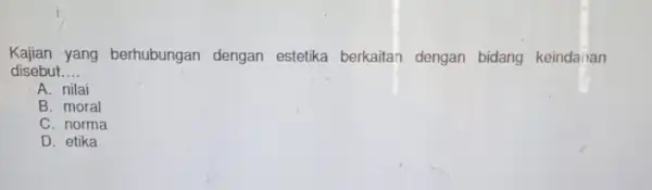 Kajian yang berhubungan dengan estetika berkaitan dengan bidang keindainan disebut __ A. nilai B. moral C. norma D. etika