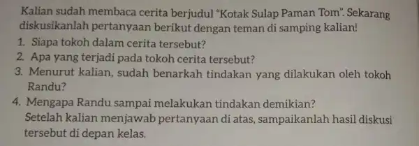 Kalian sudah membaca cerita berjudul "Kotak : Sulap Paman Tom". Sekarang diskusikanlah pertanyaar berikut dengan teman di samping kalian! 1. Siapa tokoh dalam cerita