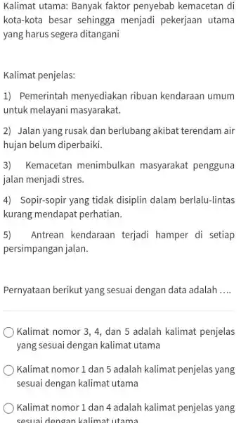 Kalimat utama:Banyak faktor penyebab kemacetan di kota-kota besar sehingga menjadi pekerjaan utama yang harus segera ditangani Kalimat penjelas: 1) Pemerintah menyediakan ribuan kendaraan umum