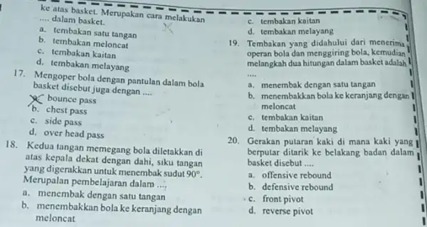 ke atas basket. Merupakan cara melakukan __ dalam basket. a. tembakan satu tangan b. tembakan meloncat c. tembakan kaitan d. tembakan melayang 17.Mengoper bola