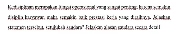 Kedisiplinar merupakan fungsi operasional yang sangat penting.karena semakin disiplin karvawan maka semakin baik prestasi kerja yang diraihnya. Jelaskan statemen tersebut , setujukah saudara?Jelaskan alasan