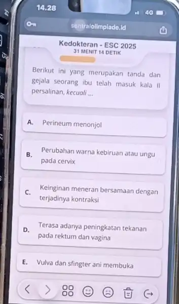 Kedokteran - ESC 2025 31 MENIT 14 DETIK Berikut ini yang merupakan tanda dan gejala seorang ibu telah masuk kala II persalinan, kecuali __