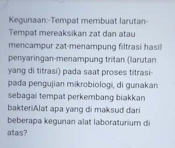 Kegunaan:-Tempat membuat larutan- Tempat mereaksikan zat dan atau mencampur zat-menampung filtrasi hasil penyaringan-menampung tritan (larutan yang di titrasi) pada saat proses titrasi- pada pengujian