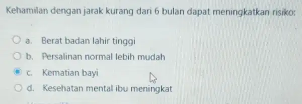 Kehamilan dengan jarak kurang dari 6 bulan dapat meningkatkan risiko: a. Berat badan lahir tinggi b. Persalinan normal lebih mudah c. Kematian bayi d.