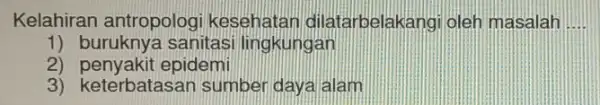 Kelahiran antropologi kesehatar dilatarbelakangi oleh masalah __ 1) buruknya sanitas lingkungan 2) penyakit epidemi 3) keterbatasan sumber daya alam