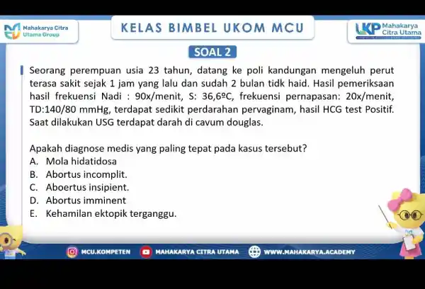 KELAS BIMBEL UKOM MCU SOAL 2 Seorang perempuan usia 23 tahun, datang ke poli kandungan mengeluh perut terasa sakit sejak 1 jam yang lalu