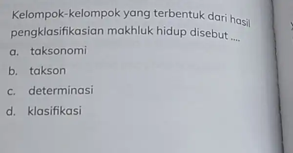 Kelompok -kelompok yang terbentuk dari hasil pengklasifikasian makhluk hidup disebut __ a. taksonomi b. takson c. determinasi d. klasifikasi