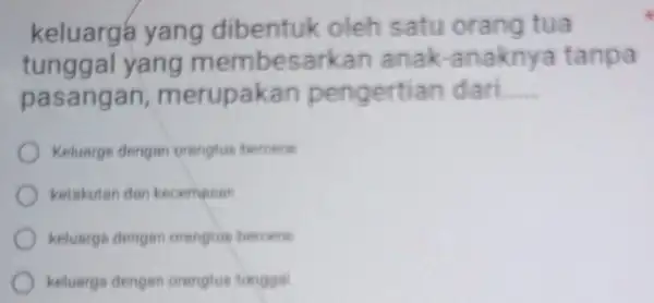 keluargá yang dibentuk oleh satu orang tua tunggal yang membesarkan anak-anaknya tanpa pasangan merupakan pengertian dari __ Keluarge dengan orangtue bercere ketakutan dan kecemeran