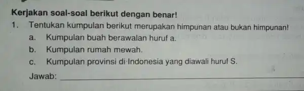 Kerjakan soal-soal berikut dengan benar! 1 - Tentukan kumpulan berikut merupakan himpunar atau bukan himpunan! a. Kumpulan buah berawalan huruf a. b. Kumpulan rumah