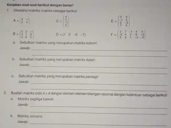 Kerjakan soal-soal berikut dengan benar! sebagai berikut. A=(} 3&-1 2&4 ) C=(} 4 2 -1 5 ) E=(} 5&2 -1&4 2&-3 7&6 ) B=(}