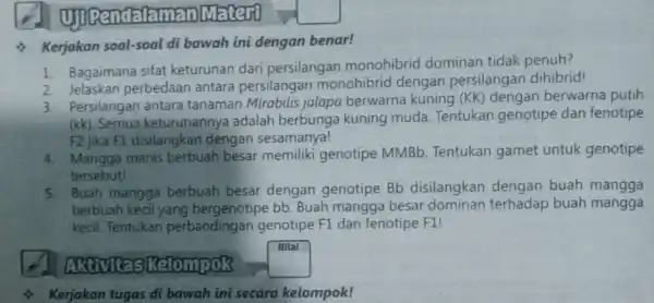 Kerjakan soal-soal di bawah ini dengan benar! 1. Bagaimana sifat keturunan dari persilangan monohibric dominan tidak penuh? 2. Belaskan perbedaan antara persilangan monohibri dengan