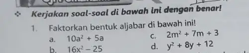 Kerjakan soal-soal di bawah ini dengan benar! 1. Faktorkan bentuk aljabar di bawah ini! a. 10a^2+5a C. 2m^2+7m+3 b. 16x^2-25 d. y^2+8y+12