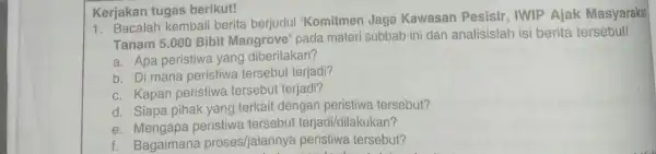 Kerjakan tugas berikut! 1. Bacalah kembali berita berjudul "Komitmen Jaga Kawasan Pesisir IWIP Ajak Masyarakat Tanam 5.000 Bibit Mangrove' pada materi subbab ini dan