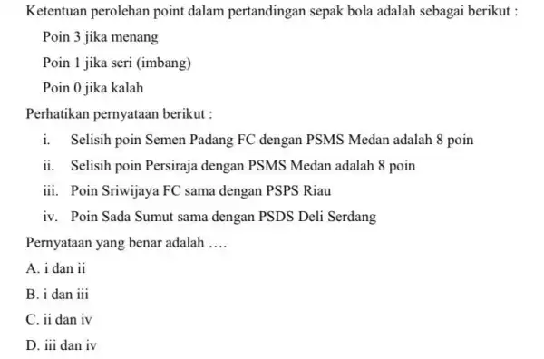 Ketentuan perolehan point dalam pertandingan sepak bola adalah sebagai berikut : Poin 3 jika menang Poin 1 jika seri (imbang) Poin 0 jika kalah