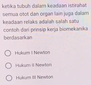 ketika tubuh dalam keadaan istirahat semua otot dan organ lain juga dalam keadaan relaks adalah salah satu contoh dari prinsip kerja biomekanika berdasarkan Hukum