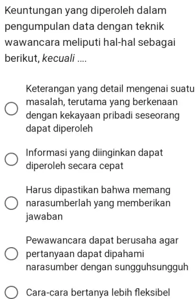 Keuntungan yang diperoleh dalam pengumpulan data dengan teknik wawancara meliputi hal-hal sebagai berikut, kecuali __ Keterangan yang detail mengenai suatu masalah , terutama yang