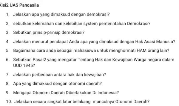 Kisi2 UAS Pancasila 1. Jelaskan apa yang dimaksud dengan demokrasi? 2. sebutkan kelemahan dan kelebihan system pemerintahan Demokrasi? 3. Sebutkan prinsip-prinsip demokrasi? 4. Jelaskan