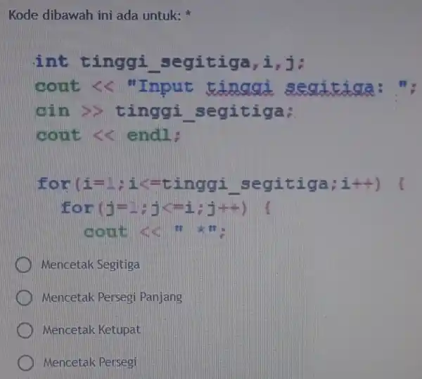 Kode dibawah ini ada untuk: int tinggi segitiga ,i,j; cout << "Input tinggi sesuit isla cin >>tinggi . segitiga; cout <<endl; for (1-c inggi