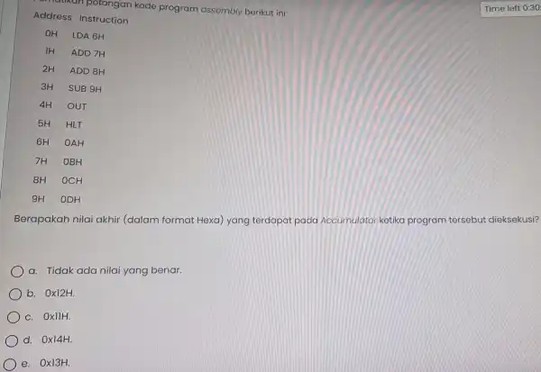 kode program assembly berikut ini: Address Instruction 8H OCH Berapakah nilai akhir (dalam format Hexa) yang terdapat pada Accumulato ketika program tersebut dieksekusi? a.