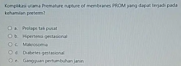 Komplikasi utama Premature rupture of membranes PRON yang dapat terjadi pada kehamilan preterm? a. Prolaps tali pusat b. Hipertensi gestasional c. Makrosomia d. Diabetes