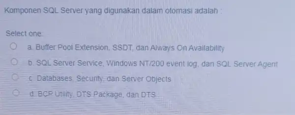 Komponen SQl Server yang digunakan dalam otomasi adalah Select one: a. Buffer Pool Extension SSDT, dan Always On Availability b. SQL Server Service Windows