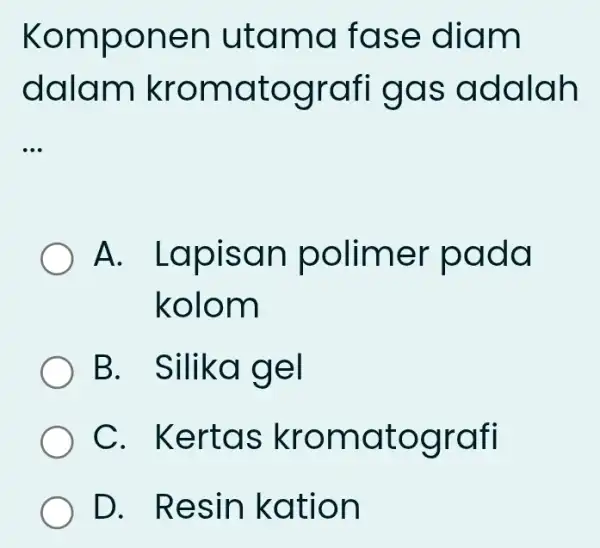 Komponen utama fase diam dalam kromatografi gas adalah __ A.Lapisan polimer pada kolom B. Silika gel C. Kertas kromatografi D. Resin kation