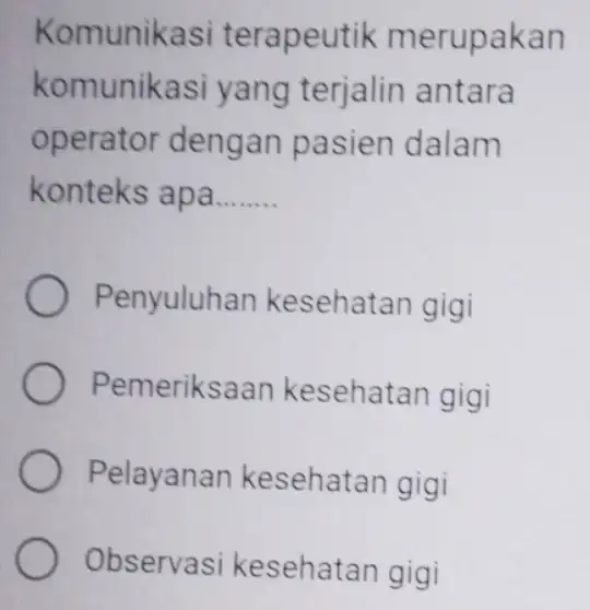 Komunikas terapeutik merupakan komunikas yang terjalin antara operator dengan pasien dalam konteks apa __ Penyuluhan kesehatan gigi Pemeriksaan kesehatan gigi Pelayanan kesehatan gigi Observasi