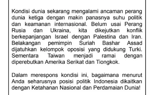 Kondisi dunia sekarang mengalami ancaman perang dunia ketiga dengan makin panasnya suhu politik dan keamanan internasional. Belum usai Perang Rusia dan Ukraina , kita