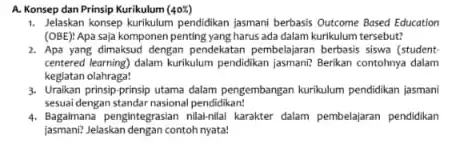 A. Konsep dan Prinsip Kurikulum (40x) 1. Jelaskan konsep kurikulum pendidikan jasman berbasis Outcome Based Education (OBE): Apa saja komponen penting yang harus ada