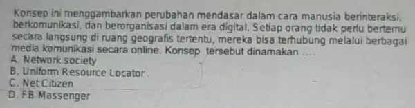 Konsep ini menggambarkan perubahan mendasar dalam cara manusia berinteraksi, berkomunikas dan berorganisasi dalam era digital. Setiap orang tidak perlu bertemu secara langsung di tertentu,