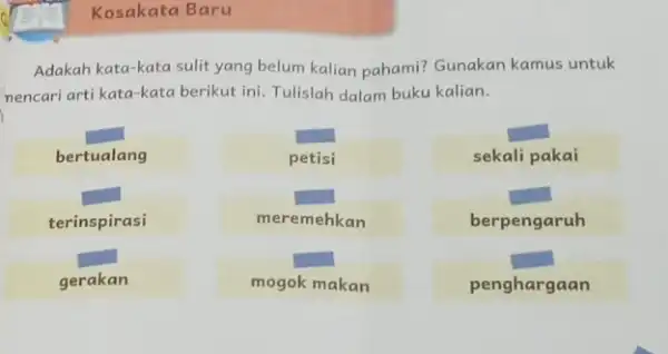 Kosakata Baru Adakah kata-kata sulit yang belum kalian pahami?Gunakan kamus untuk nencari arti kata-kata berikut ini. Tulislah dalam buku kalian. is square petisi sekali