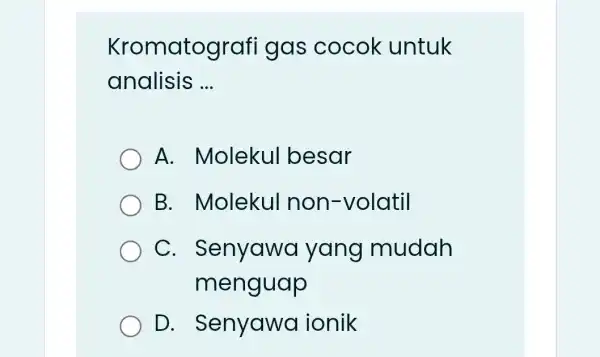 Kromatograf gas cocok untuk analisis __ A. Molekul besar B.Molekul non-volatil C . Senyawa yang mudah menguap D. Senyawa ionik